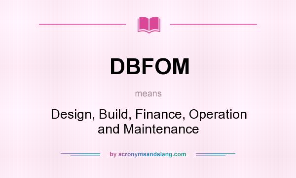 What does DBFOM mean? It stands for Design, Build, Finance, Operation and Maintenance