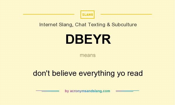 What does DBEYR mean? It stands for don`t believe everything yo read