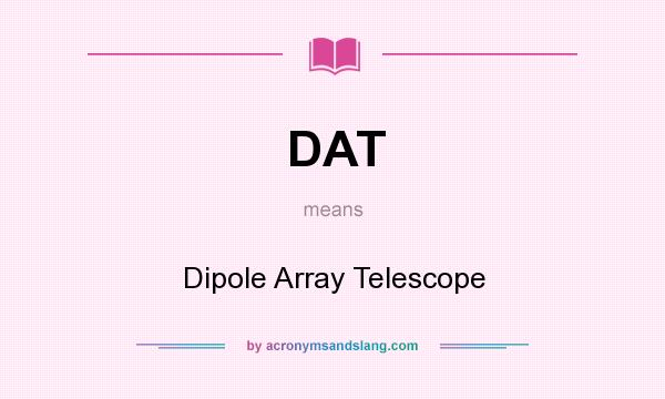 What does DAT mean? It stands for Dipole Array Telescope