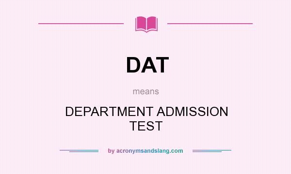 What does DAT mean? It stands for DEPARTMENT ADMISSION TEST