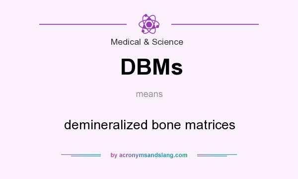 What does DBMs mean? It stands for demineralized bone matrices