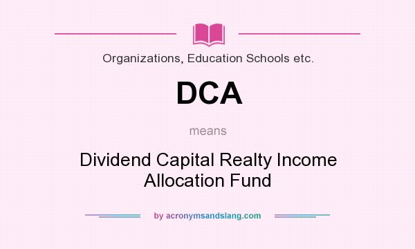 What does DCA mean? It stands for Dividend Capital Realty Income Allocation Fund