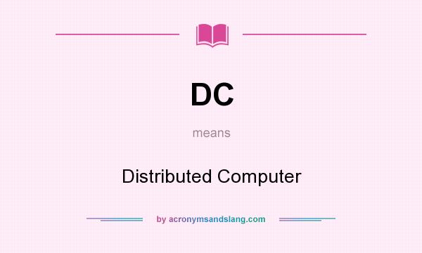 What does DC mean? It stands for Distributed Computer