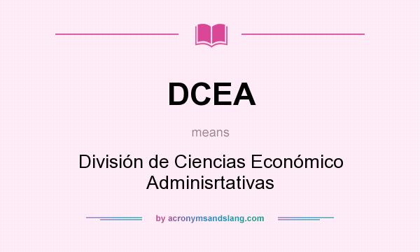 What does DCEA mean? It stands for División de Ciencias Económico Adminisrtativas