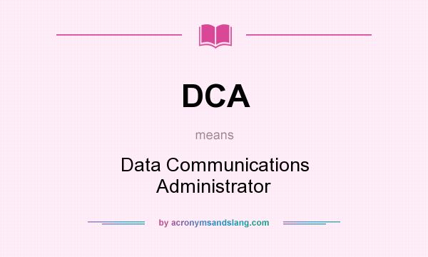 What does DCA mean? It stands for Data Communications Administrator