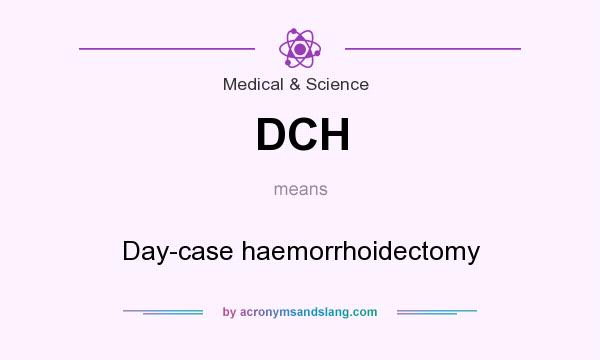 What does DCH mean? It stands for Day-case haemorrhoidectomy