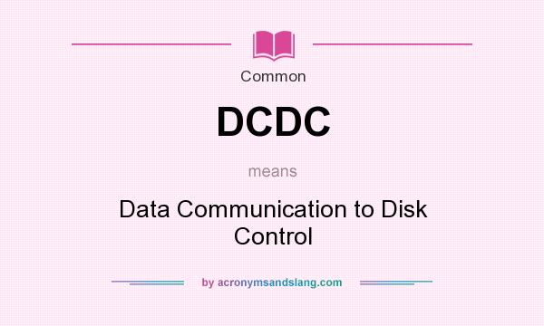 What does DCDC mean? It stands for Data Communication to Disk Control