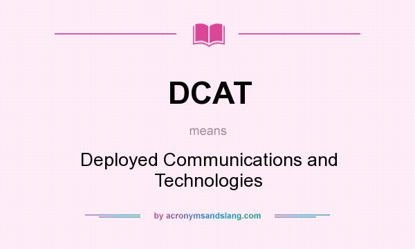 What does DCAT mean? It stands for Deployed Communications and Technologies