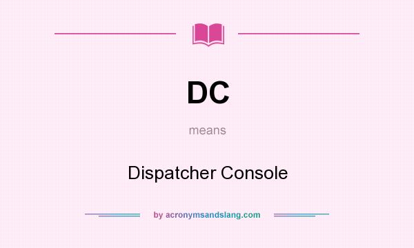 What does DC mean? It stands for Dispatcher Console