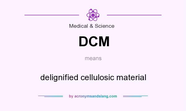 What does DCM mean? It stands for delignified cellulosic material