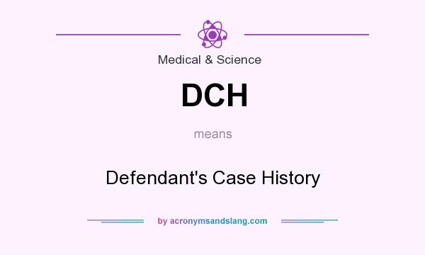What does DCH mean? It stands for Defendant`s Case History
