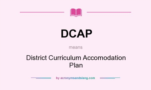 What does DCAP mean? It stands for District Curriculum Accomodation Plan