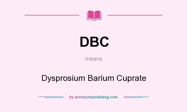 What does DBC mean? It stands for Dysprosium Barium Cuprate