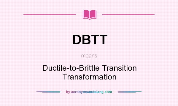 What does DBTT mean? It stands for Ductile-to-Brittle Transition Transformation