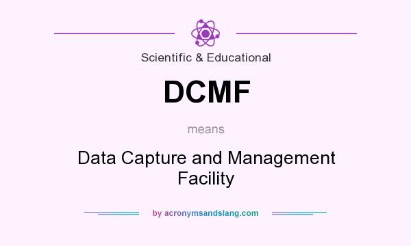 What does DCMF mean? It stands for Data Capture and Management Facility