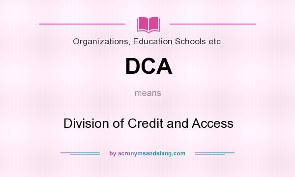 What does DCA mean? It stands for Division of Credit and Access