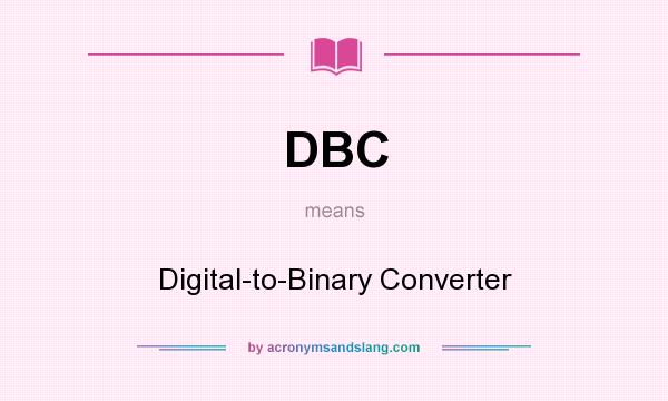 What does DBC mean? It stands for Digital-to-Binary Converter