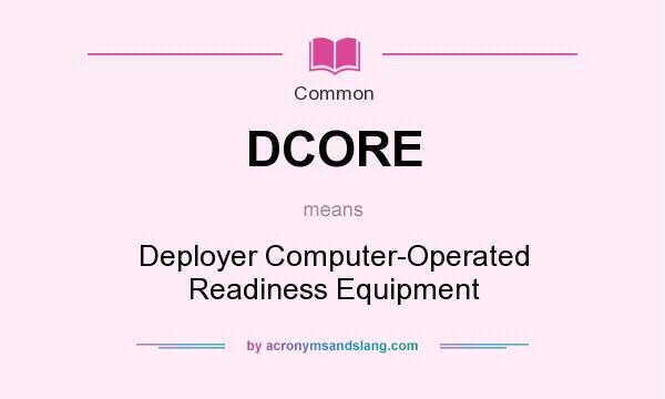 What does DCORE mean? It stands for Deployer Computer-Operated Readiness Equipment