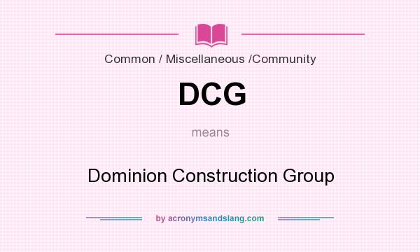 What does DCG mean? It stands for Dominion Construction Group