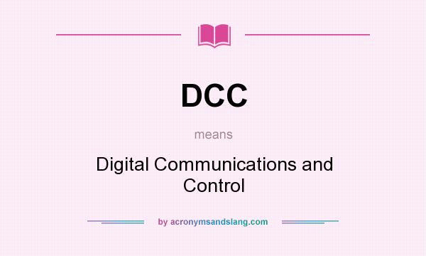 What does DCC mean? It stands for Digital Communications and Control