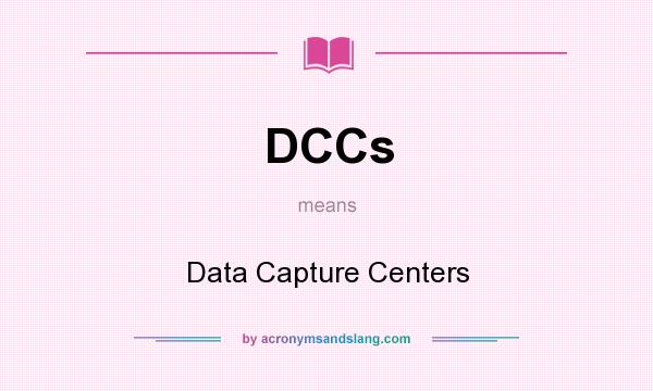 What does DCCs mean? It stands for Data Capture Centers