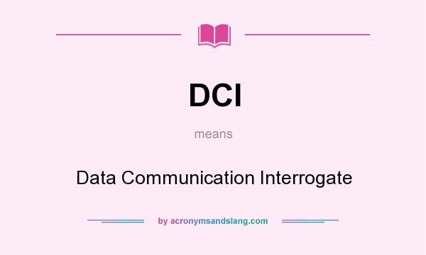 What does DCI mean? It stands for Data Communication Interrogate