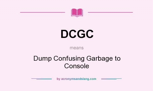 What does DCGC mean? It stands for Dump Confusing Garbage to Console
