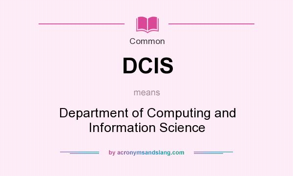 What does DCIS mean? It stands for Department of Computing and Information Science