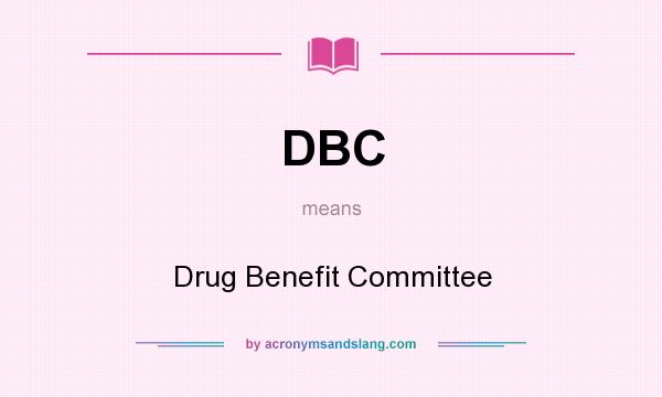 What does DBC mean? It stands for Drug Benefit Committee