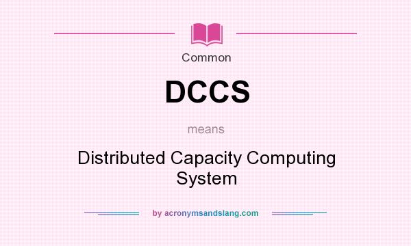 What does DCCS mean? It stands for Distributed Capacity Computing System