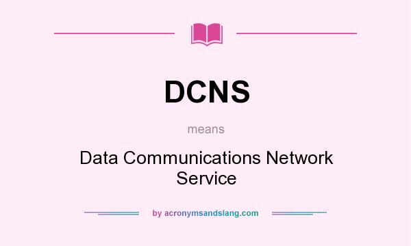 What does DCNS mean? It stands for Data Communications Network Service