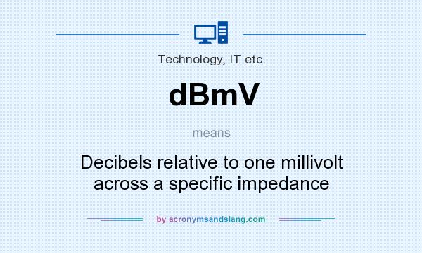 What does dBmV mean? It stands for Decibels relative to one millivolt across a specific impedance