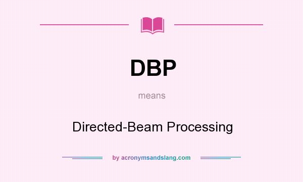What does DBP mean? It stands for Directed-Beam Processing