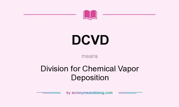 What does DCVD mean? It stands for Division for Chemical Vapor Deposition
