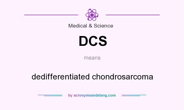 What does DCS mean? It stands for dedifferentiated chondrosarcoma