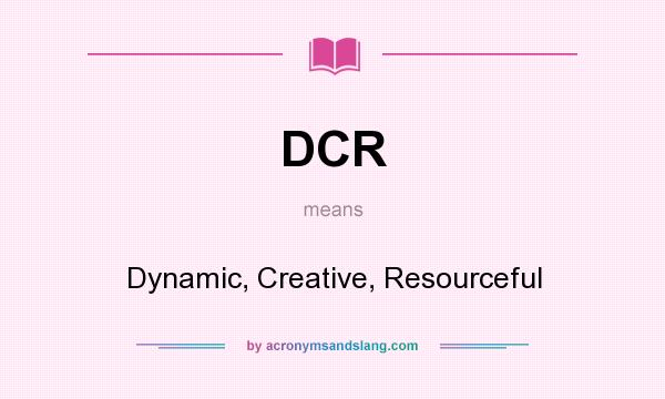 What does DCR mean? It stands for Dynamic, Creative, Resourceful
