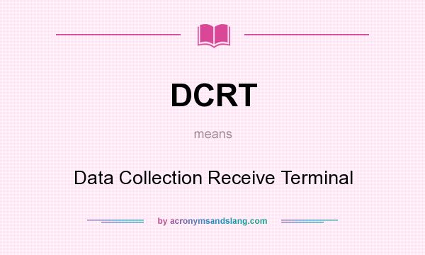 What does DCRT mean? It stands for Data Collection Receive Terminal