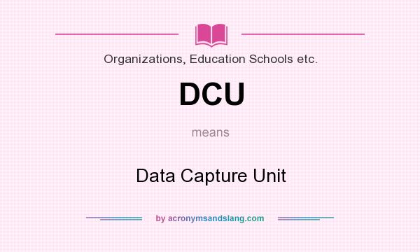 What does DCU mean? It stands for Data Capture Unit