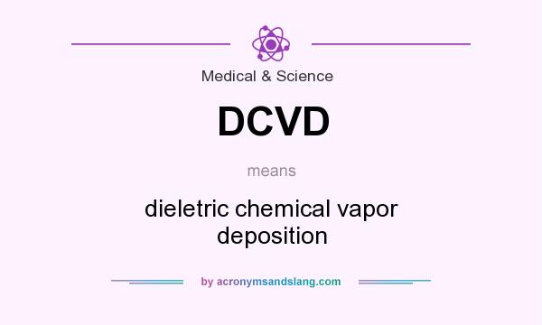 What does DCVD mean? It stands for dieletric chemical vapor deposition