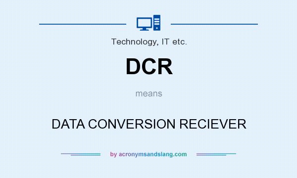 What does DCR mean? It stands for DATA CONVERSION RECIEVER