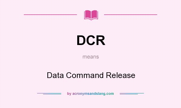 What does DCR mean? It stands for Data Command Release
