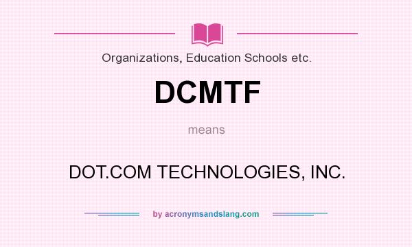 What does DCMTF mean? It stands for DOT.COM TECHNOLOGIES, INC.