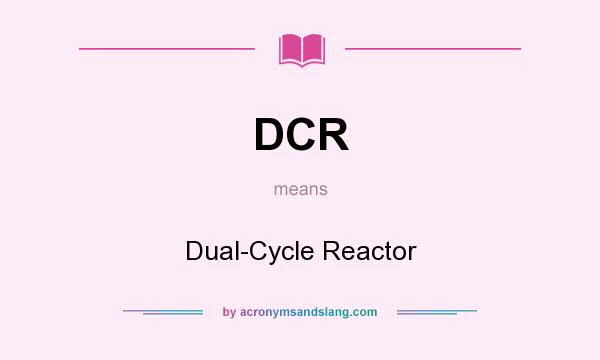 What does DCR mean? It stands for Dual-Cycle Reactor