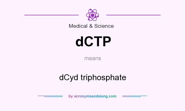 What does dCTP mean? It stands for dCyd triphosphate
