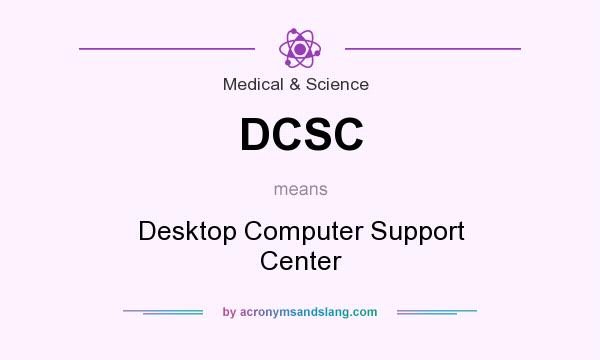 What does DCSC mean? It stands for Desktop Computer Support Center