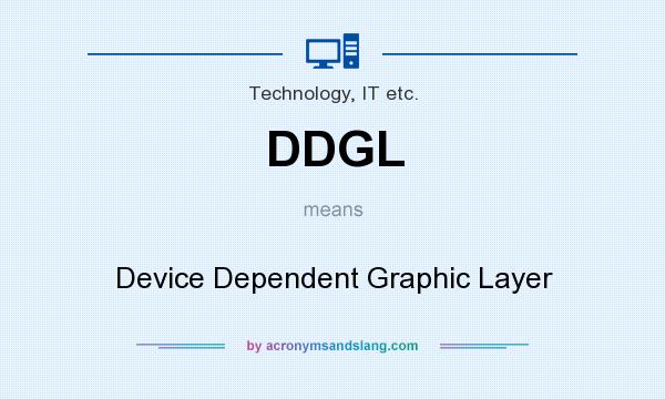What does DDGL mean? It stands for Device Dependent Graphic Layer