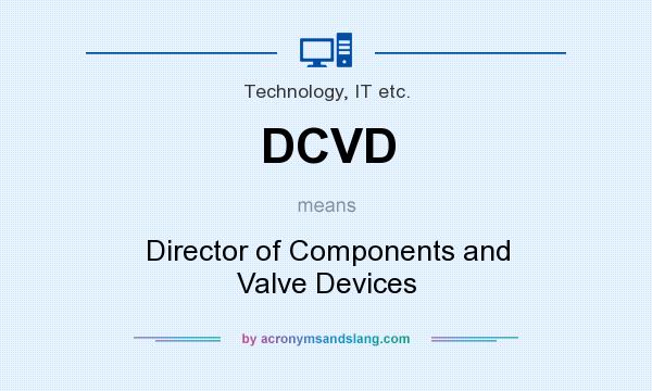 What does DCVD mean? It stands for Director of Components and Valve Devices