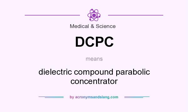 What does DCPC mean? It stands for dielectric compound parabolic concentrator