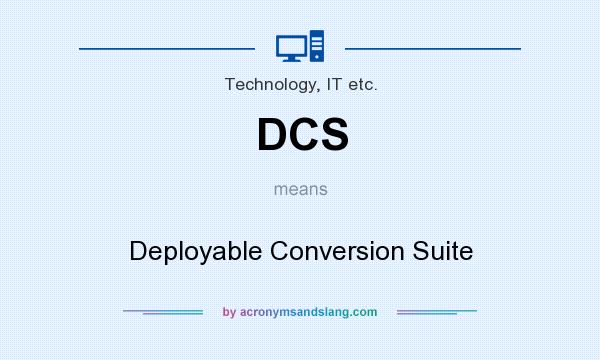 What does DCS mean? It stands for Deployable Conversion Suite