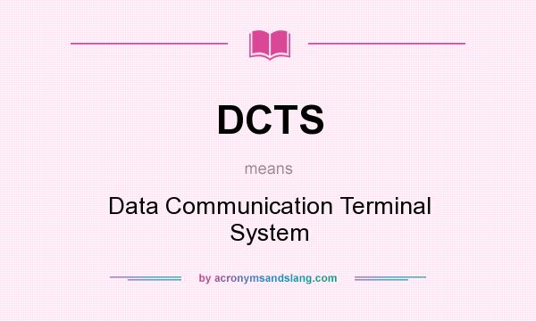 What does DCTS mean? It stands for Data Communication Terminal System
